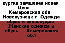 куртка замшевая новая › Цена ­ 2 500 - Кемеровская обл., Новокузнецк г. Одежда, обувь и аксессуары » Женская одежда и обувь   . Кемеровская обл.